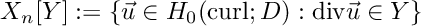 \[ X_n[Y] := \{\vec u \in H_0(\text{curl}; D): \text{div}\vec u \in Y\} \]