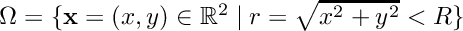 $ \Omega = \{\mathbf{x}=(x,y)\in\mathbb{R}^2 \mid r=\sqrt{x^2+y^2} < R\} $