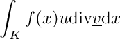 \[\int_K f(x) u \mathrm{div}\underline{v}\mathrm{d}x\]