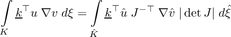 \[ \int\limits_{K} \underline{k}^\top u \; \nabla{v} \; d\xi = \int\limits_{\hat{K}} \underline{k}^\top \hat{u} \; J^{-\top}\;\nabla{\hat{v}} \;|\det J| \; d\hat{\xi} \]