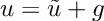 $ u = \tilde{u} + g $