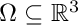 $ \Omega \subseteq \mathbb{R}^3 $