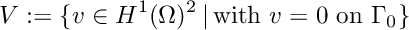 \[ V := \{ v \in H^1(\Omega)^2\,|\,\text{with } v = 0 \text{ on } \Gamma_0 \} \]